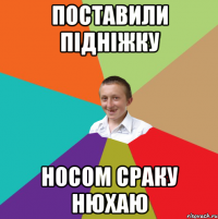 Поставили підніжку Носом сраку нюхаю