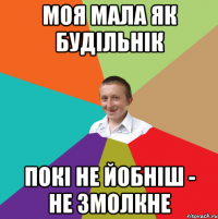 Моя мала як будільнік покі не йобніш - не змолкне