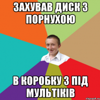 захував диск з порнухою в коробку з пiд мультiкiв