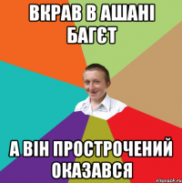 вкрав в ашані багєт а він прострочений оказався