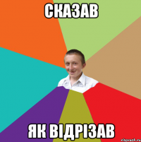 сказав як відрізав