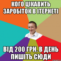 кого цікавить заробіток в ітернеті від 200 грн. в день пишіть сюди