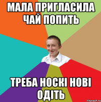 мала пригласила чай попить треба носкі нові одіть