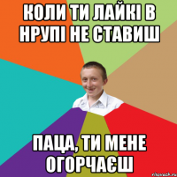 коли ти лайкі в нрупі не ставиш паца, ти мене огорчаєш