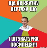 Ща як крутну вертуху ,шо і штукатурка посипеця!!!