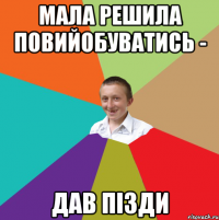 мала решила повийобуватись - дав пізди