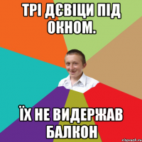 Трі дєвіци під окном. Їх не видержав балкон