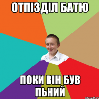 отпізділ батю поки він був пьний