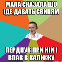 МАЛА СКАЗАЛА ШО ІДЕ ДАВАТЬ СВИНЯМ ПЕРДНУВ ПРИ НІЙ І ВПАВ В КАЛЮЖУ