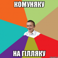 комуняку на гілляку