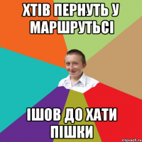 хтів пернуть у маршрутьсі ішов до хати пішки