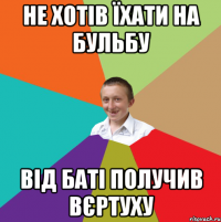 НЕ ХОТІВ ЇХАТИ НА БУЛЬБУ ВІД БАТІ ПОЛУЧИВ ВЄРТУХУ