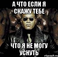 А что если я скажу тебе Что я не могу уснуть