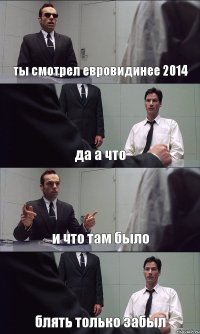 ты смотрел евровидинее 2014 да а что и что там было блять только забыл