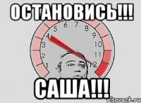 остановись!!! саша!!!