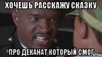 хочешь расскажу сказку про деканат который смог