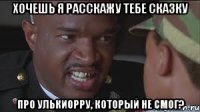 Хочешь я расскажу тебе сказку про Улькиорру, который не смог?