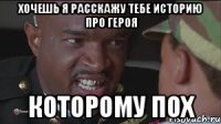 Хочешь я расскажу тебе историю про героя которому пох
