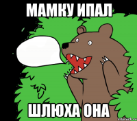 Мамку ипал Шлюха она