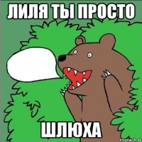 ЛИЛЯ ТЫ ПРОСТО ШЛЮХА