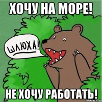 Хочу на Море! Не Хочу Работать!