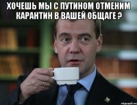 Хочешь мы с Путином отменим Карантин в вашей Общаге ? 