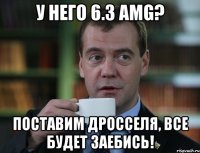 у него 6.3 AMG? поставим дросселя, все будет зaебись!