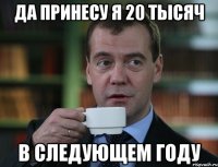 Да принесу я 20 тысяч в следующем году