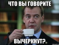 что вы говорите вычеркнут?