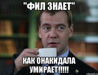 "Фил знает" Как онакидала умирает!!!!!