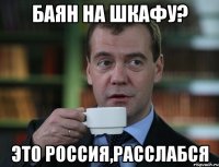 баян на шкафу? это Россия,расслабся