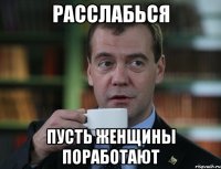 Расслабься Пусть женщины поработают