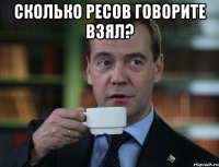 СКОЛЬКО ресов говорите взял? 