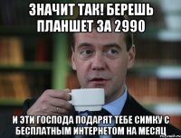 Значит так! Берешь планшет за 2990 И эти господа подарят тебе симку с бесплатным интернетом на месяц