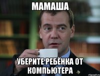 мамаша уберите ребёнка от компьютера