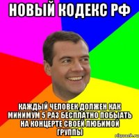 Новый кодекс РФ каждый человек должен как минимум 5 раз бесплатно побыать на концерте своей любимой группы