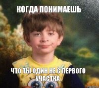 Когда понимаешь что ты один не с первого участка