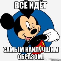 Всё идёт самым наилучшим образом!