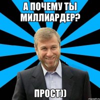 а почему ты миллиардер? прост))