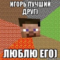 Игорь лучший друг) Люблю его)