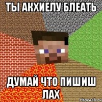 Ты акХиелУ блеать думай что пишиш лах