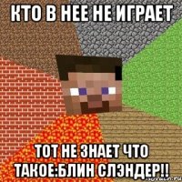 кто в нее не играет тот не знает что такое:Блин слэндер!!