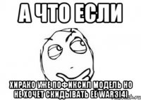 А что если Хирако уже пофиксил модель но не хочет скидывать её War3i4i