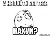 А не пойти бы тебе нахуй?