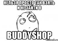 нельзя просто так взять и не зайти в BUDDYSHOP