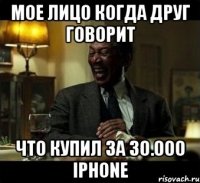 Мое лицо когда друг говорит Что купил за 30.000 iPhone