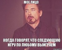 Мое лицо Когда говорят,что следующую игру по любому выиграем