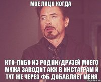 Мое лицо когда кто-либо из родни/друзей моего мужа заводит акк в инстаграм и тут же через ФБ добавляет меня