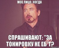 Мое лицо, когда спрашивают: "За тонировку не еб*т?