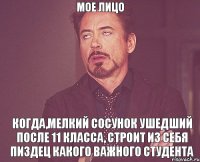 мое лицо когда,мелкий сосунок ушедший после 11 класса, строит из себя пиздец какого важного студента